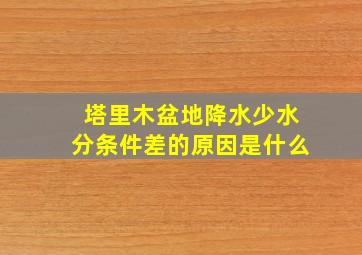 塔里木盆地降水少水分条件差的原因是什么