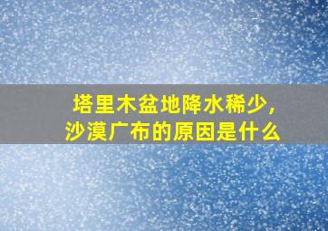 塔里木盆地降水稀少,沙漠广布的原因是什么