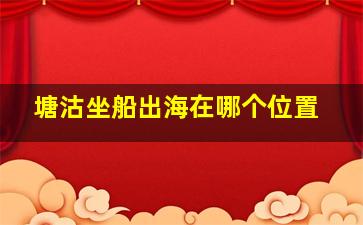 塘沽坐船出海在哪个位置