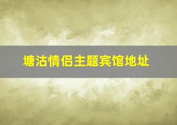 塘沽情侣主题宾馆地址