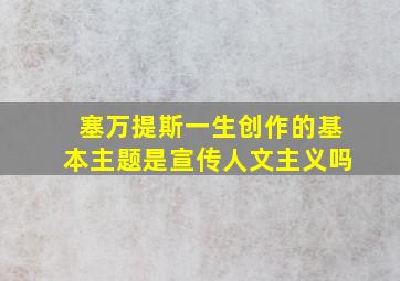 塞万提斯一生创作的基本主题是宣传人文主义吗