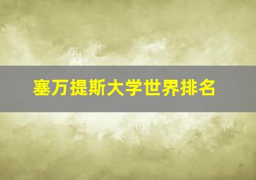 塞万提斯大学世界排名