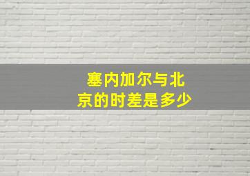 塞内加尔与北京的时差是多少