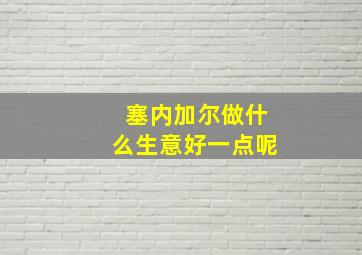 塞内加尔做什么生意好一点呢