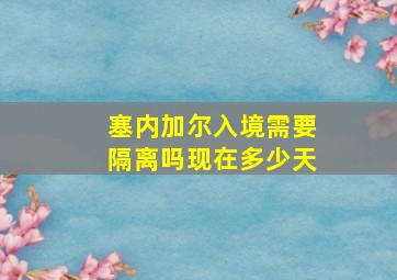 塞内加尔入境需要隔离吗现在多少天