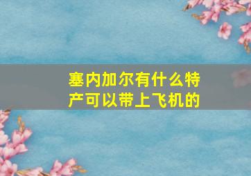 塞内加尔有什么特产可以带上飞机的