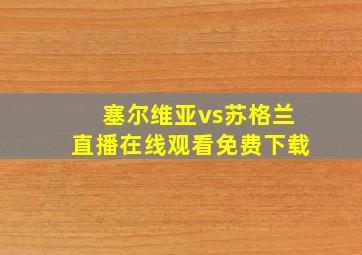 塞尔维亚vs苏格兰直播在线观看免费下载