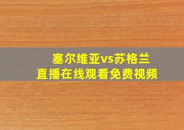 塞尔维亚vs苏格兰直播在线观看免费视频