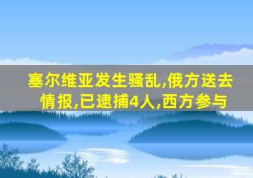 塞尔维亚发生骚乱,俄方送去情报,已逮捕4人,西方参与