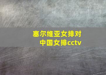 塞尔维亚女排对中国女排cctv