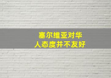 塞尔维亚对华人态度并不友好