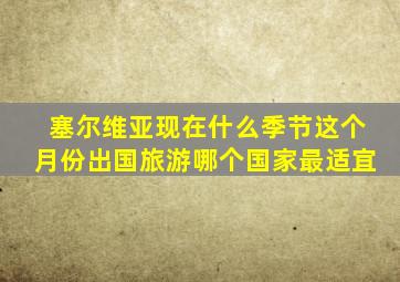 塞尔维亚现在什么季节这个月份出国旅游哪个国家最适宜