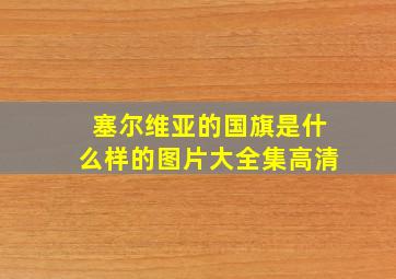 塞尔维亚的国旗是什么样的图片大全集高清