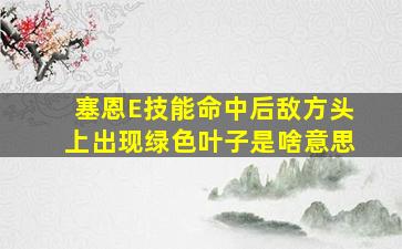 塞恩E技能命中后敌方头上出现绿色叶子是啥意思