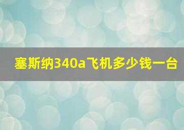 塞斯纳340a飞机多少钱一台