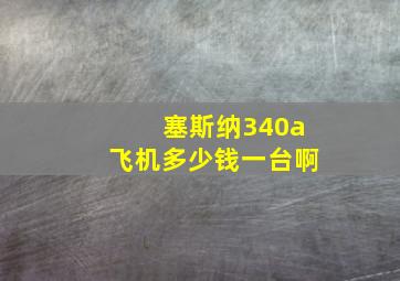 塞斯纳340a飞机多少钱一台啊