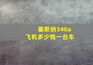 塞斯纳340a飞机多少钱一台车