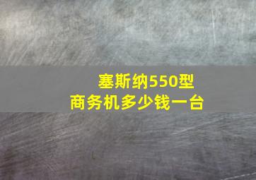 塞斯纳550型商务机多少钱一台