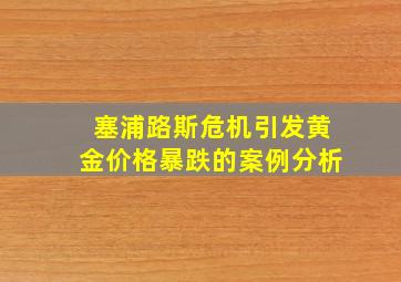 塞浦路斯危机引发黄金价格暴跌的案例分析