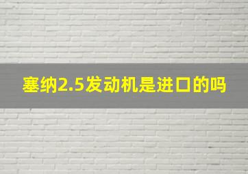 塞纳2.5发动机是进口的吗