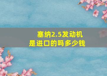 塞纳2.5发动机是进口的吗多少钱