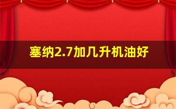 塞纳2.7加几升机油好