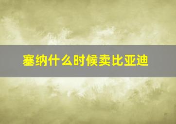 塞纳什么时候卖比亚迪