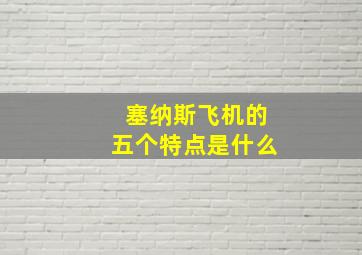 塞纳斯飞机的五个特点是什么