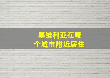 塞维利亚在哪个城市附近居住