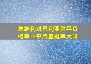 塞维利对巴利亚胜平负概率中平局最概率大吗