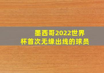 墨西哥2022世界杯首次无缘出线的球员