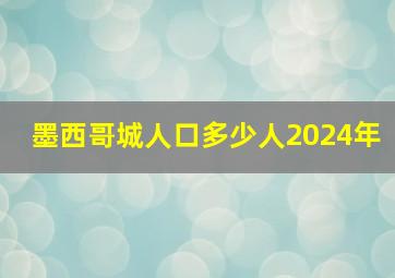 墨西哥城人口多少人2024年