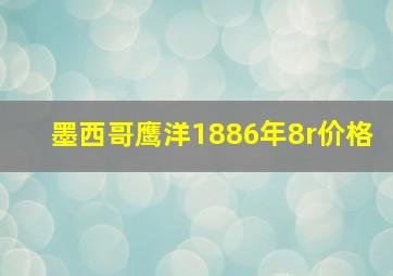 墨西哥鹰洋1886年8r价格