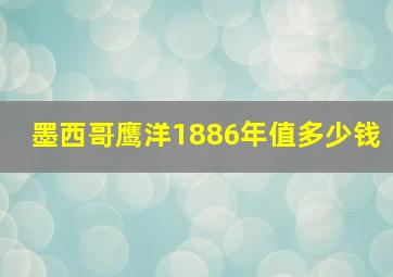 墨西哥鹰洋1886年值多少钱