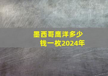 墨西哥鹰洋多少钱一枚2024年