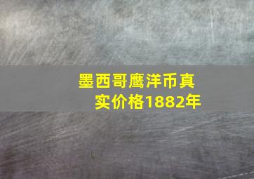 墨西哥鹰洋币真实价格1882年