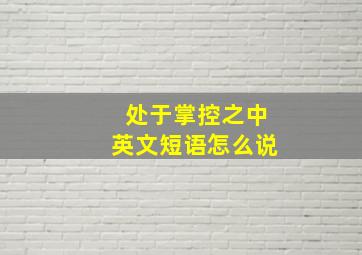 处于掌控之中英文短语怎么说