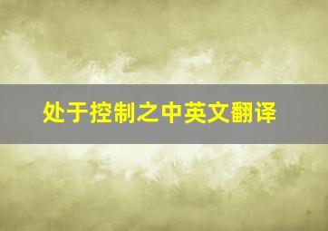 处于控制之中英文翻译