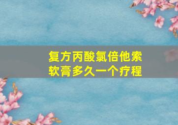 复方丙酸氯倍他索软膏多久一个疗程