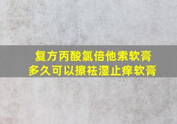 复方丙酸氯倍他索软膏多久可以擦袪湿止痒软膏