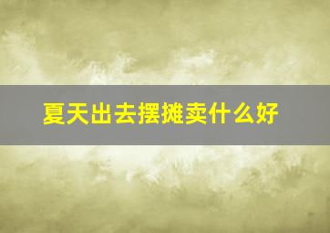 夏天出去摆摊卖什么好