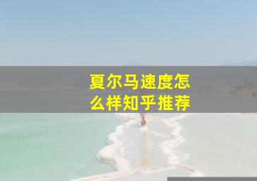 夏尔马速度怎么样知乎推荐