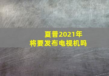 夏普2021年将要发布电视机吗