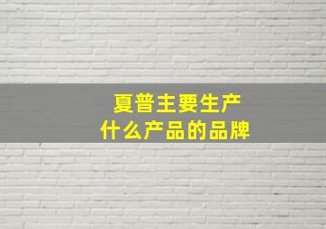 夏普主要生产什么产品的品牌