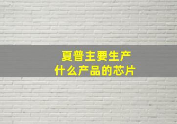 夏普主要生产什么产品的芯片