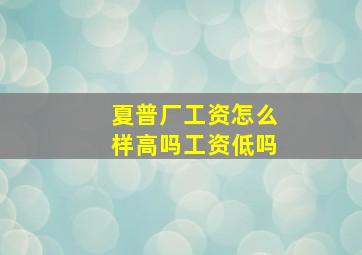 夏普厂工资怎么样高吗工资低吗