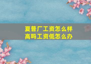 夏普厂工资怎么样高吗工资低怎么办