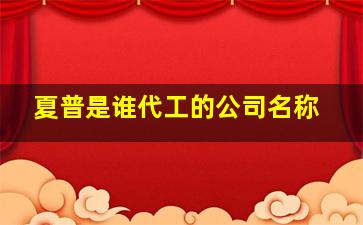 夏普是谁代工的公司名称