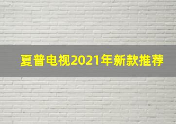 夏普电视2021年新款推荐