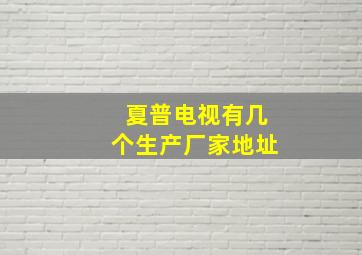 夏普电视有几个生产厂家地址